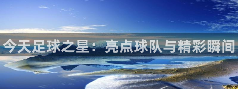 今天足球之星：亮点球队与精彩瞬间