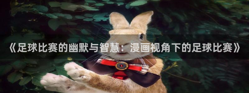 《足球比赛的幽默与智慧：漫画视角下的足球比赛》