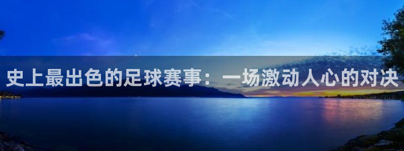  史上最出色的足球赛事：一场激动人心的对决