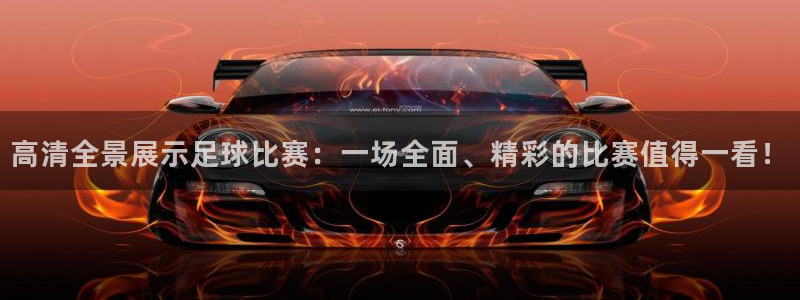 高清全景展示足球比赛：一场全面、精彩的比赛值得一看！