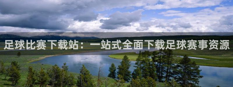  足球比赛下载站：一站式全面下载足球赛事资源