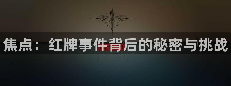 焦点：红牌事件背后的秘密与挑战