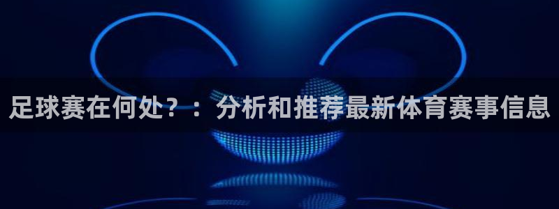 足球赛在何处？：分析和推荐最新体育赛