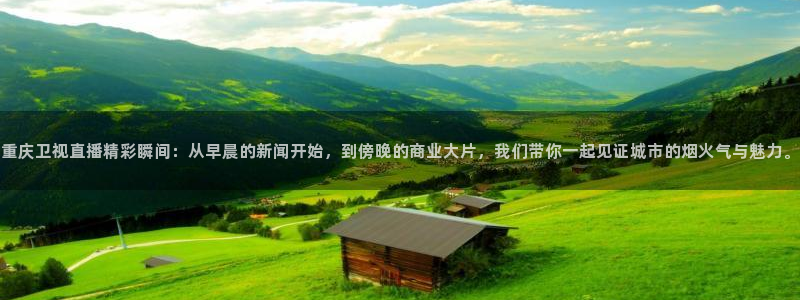 下载斗球直播app：重庆卫视直播精彩瞬间：从早晨的新闻开始，到傍晚的商业大片，我们带你一起见证城市的烟火气与魅力。