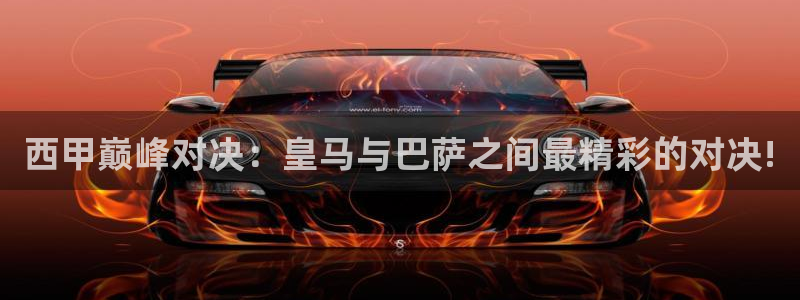 斗球直播网址：西甲巅峰对决：皇马与巴萨之间最精彩的对决!