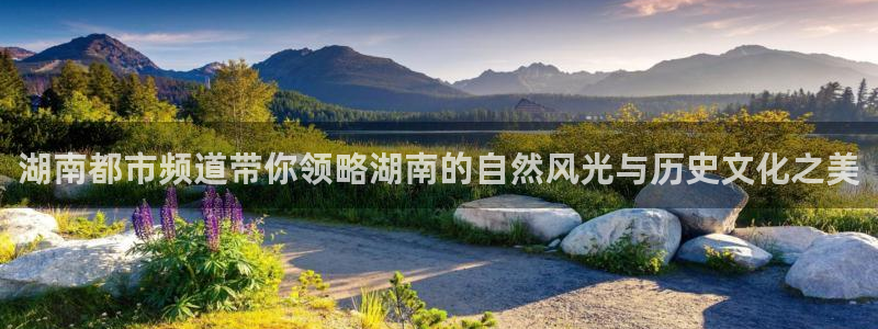 斗球体育直播app官网：湖南都市频道带你领略湖南的自然风光与历史文化之美